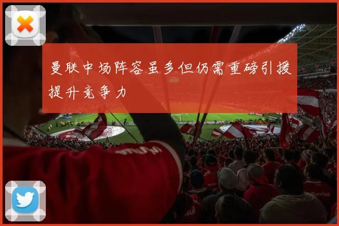 曼联中场阵容虽多但仍需重磅引援提升竞争力
