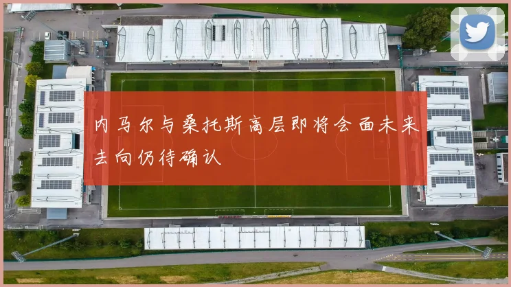 内马尔与桑托斯高层即将会面未来去向仍待确认